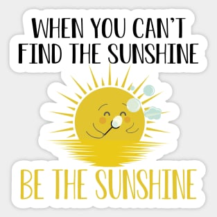 Sunshine - When you can't find the sunshine be the sunshine Sticker